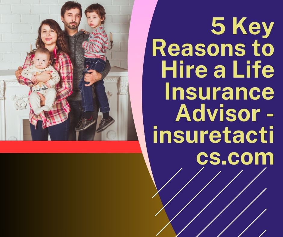 5 Key Reasons to Hire a Life Insurance Advisor - insuretactics.com