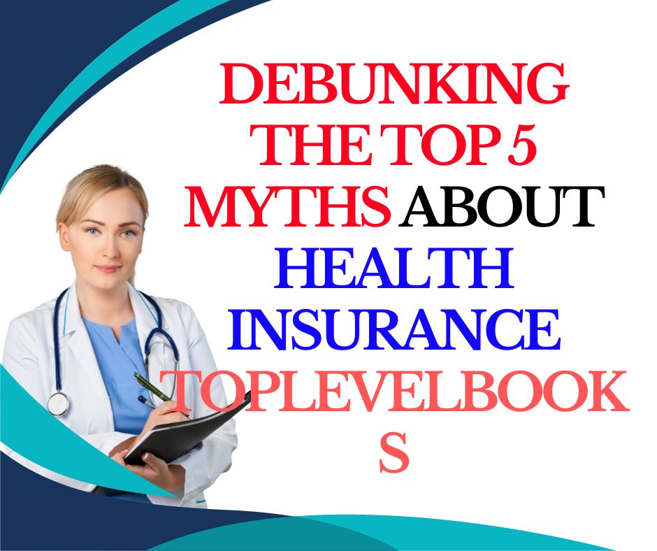 Debunking The Top 5 Myths About Health Insurance Toplevelbooks