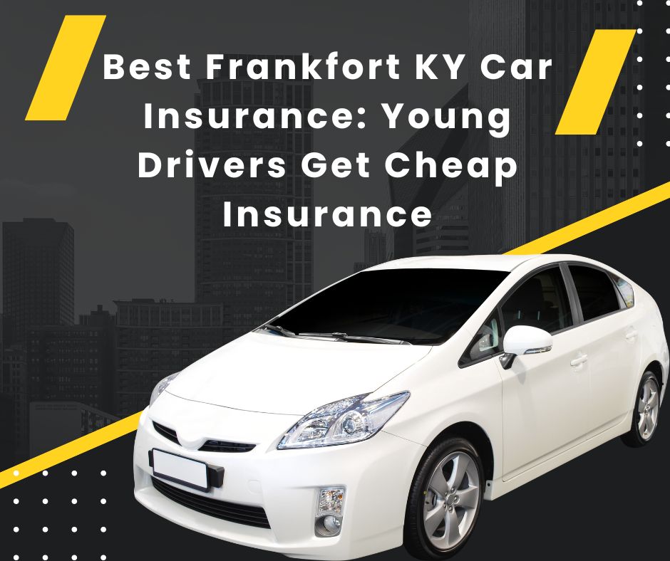 Best Frankfort KY Car Insurance Young Drivers Get Cheap Insurance