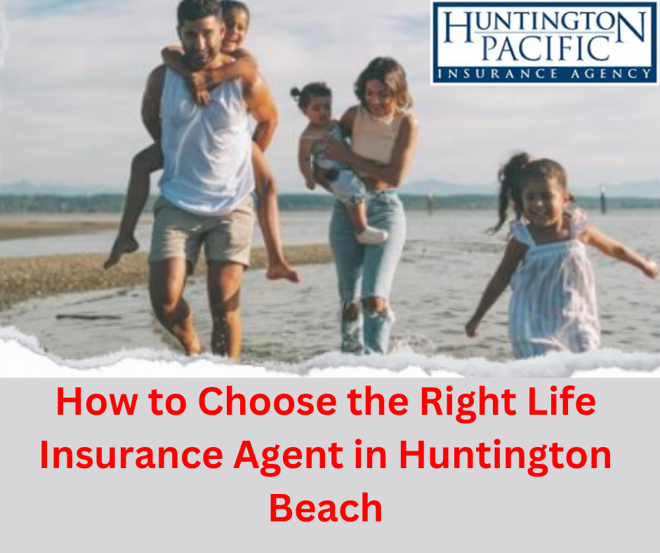 How to Choose the Right Life Insurance Agent in Huntington Beach